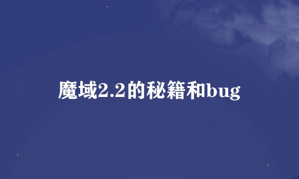 魔域2.2的秘籍和bug