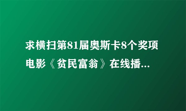 求横扫第81届奥斯卡8个奖项电影《贫民富翁》在线播放地址!!!