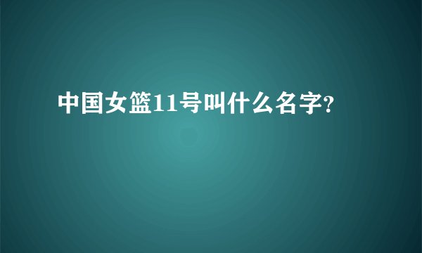 中国女篮11号叫什么名字？