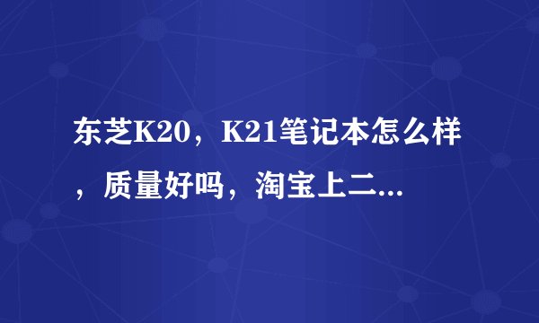 东芝K20，K21笔记本怎么样，质量好吗，淘宝上二手的键胜科技卖95成新的可信吗，质量好吗