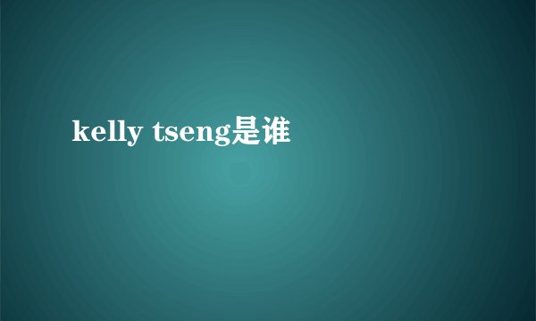 kelly tseng是谁