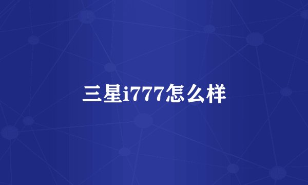 三星i777怎么样