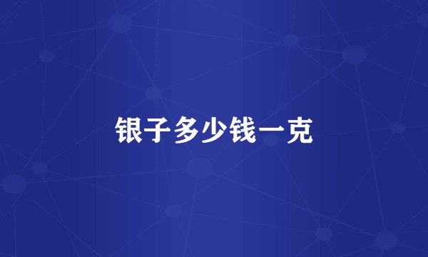 银子多少钱一克