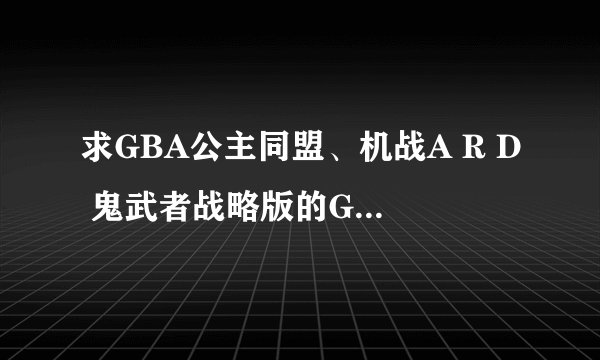 求GBA公主同盟、机战A R D 鬼武者战略版的GAMESHARK金手指