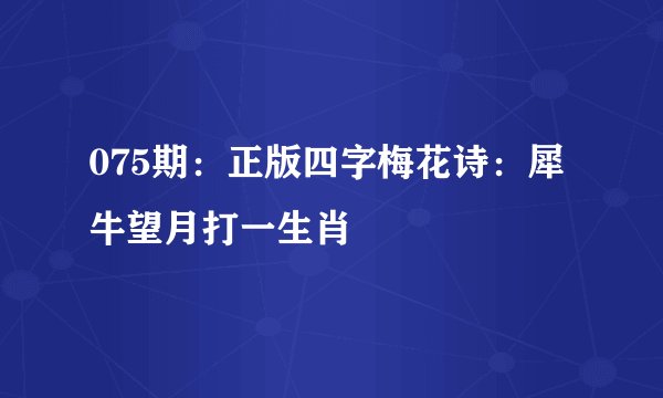 075期：正版四字梅花诗：犀牛望月打一生肖