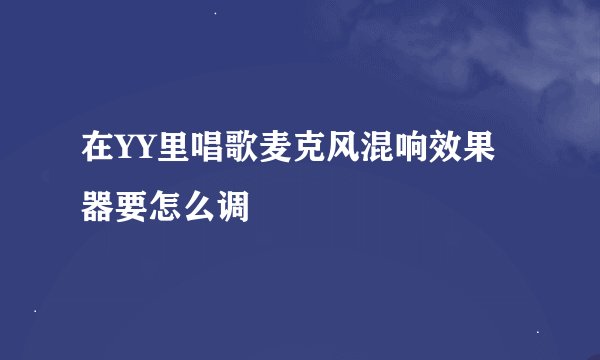 在YY里唱歌麦克风混响效果器要怎么调