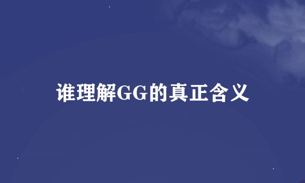 谁理解GG的真正含义
