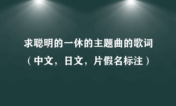 求聪明的一休的主题曲的歌词（中文，日文，片假名标注）
