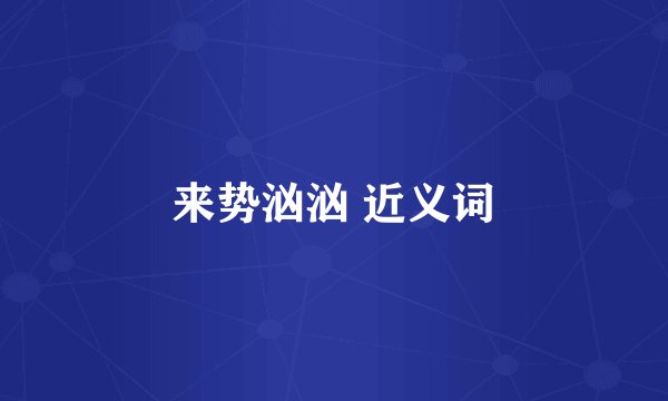 来势汹汹 近义词