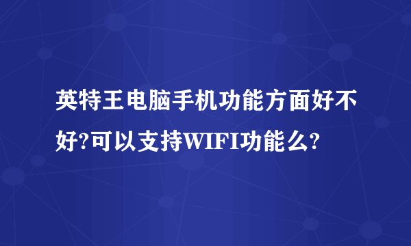 英特王电脑手机功能方面好不好?可以支持WIFI功能么?