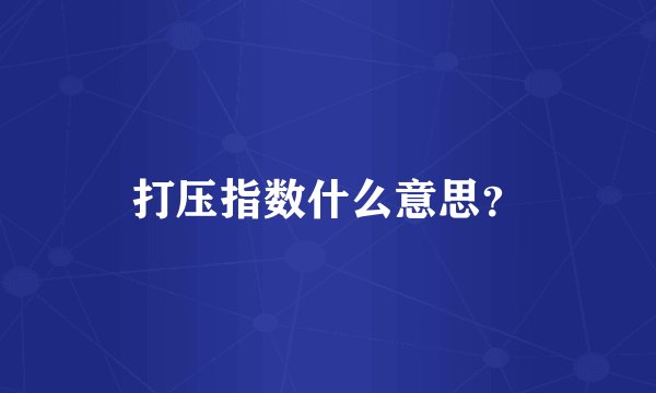 打压指数什么意思？