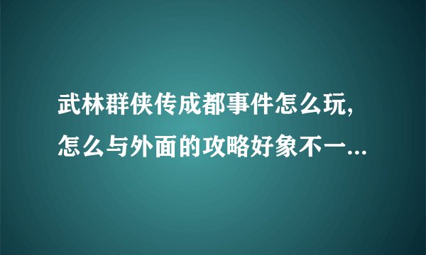 武林群侠传成都事件怎么玩,怎么与外面的攻略好象不一样,土红椒在哪?