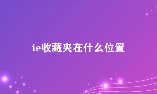ie收藏夹在什么位置
