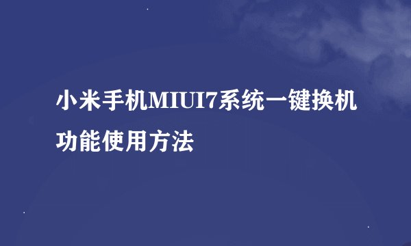 小米手机MIUI7系统一键换机功能使用方法
