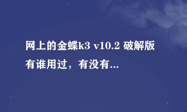 网上的金蝶k3 v10.2 破解版有谁用过，有没有其他的限制，可以用作正式的数据吗？