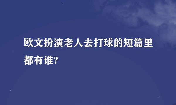 欧文扮演老人去打球的短篇里都有谁?