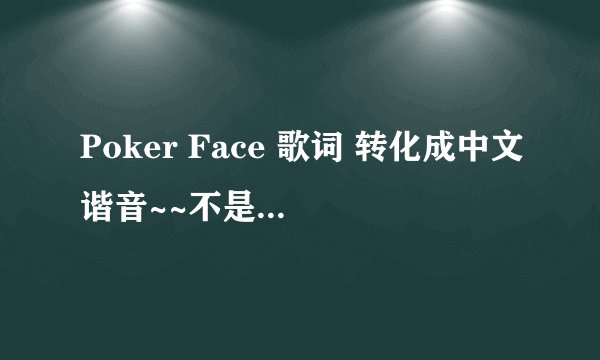 Poker Face 歌词 转化成中文谐音~~不是翻译~~