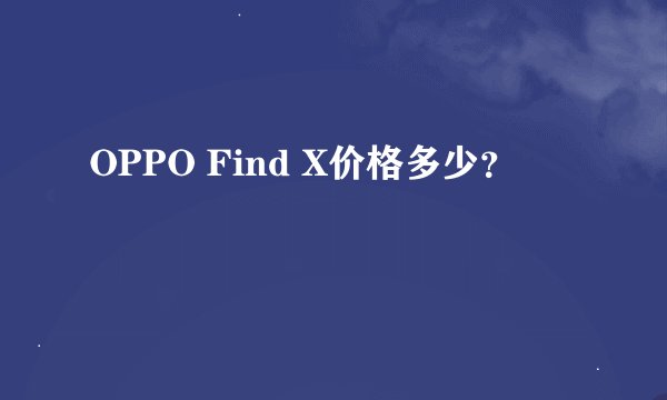 OPPO Find X价格多少？