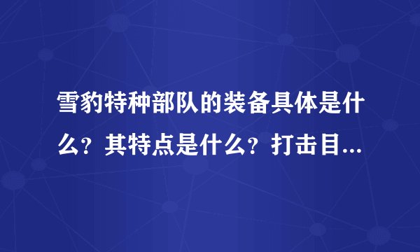 雪豹特种部队的装备具体是什么？其特点是什么？打击目标是什么？