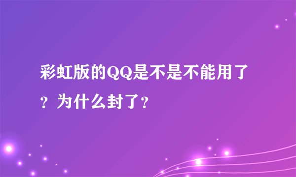 彩虹版的QQ是不是不能用了？为什么封了？
