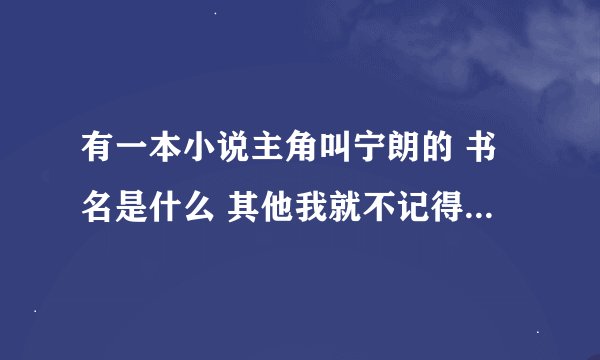 有一本小说主角叫宁朗的 书名是什么 其他我就不记得 请告诉我一下 谢谢