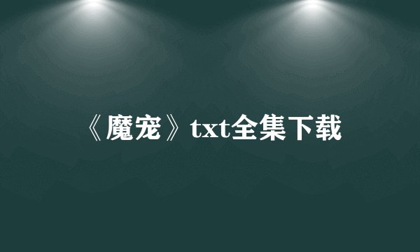 《魔宠》txt全集下载