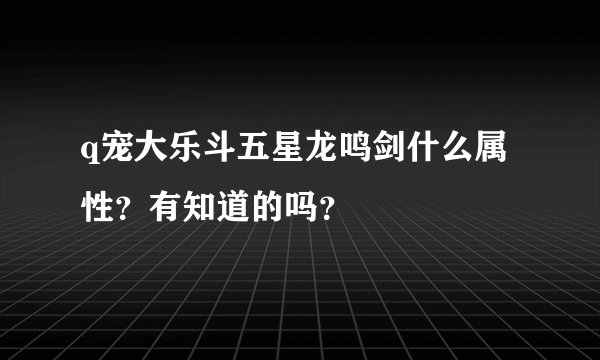 q宠大乐斗五星龙鸣剑什么属性？有知道的吗？