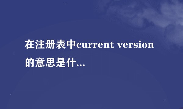 在注册表中current version的意思是什么？window NT是什么？网上有无这类的文章或翻译软件？