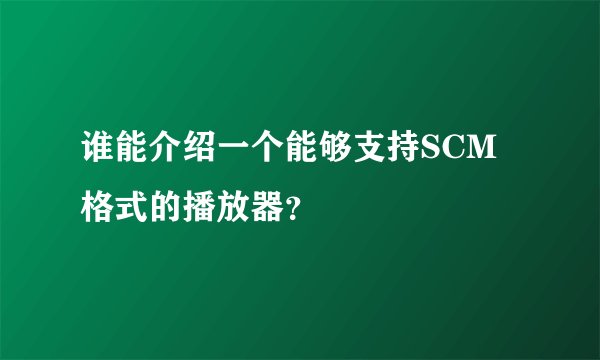 谁能介绍一个能够支持SCM格式的播放器？