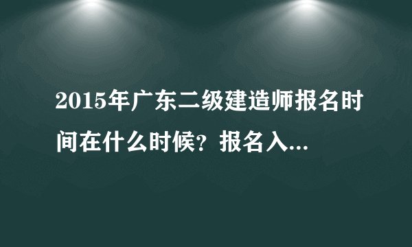 2015年广东二级建造师报名时间在什么时候？报名入口在哪里呢？