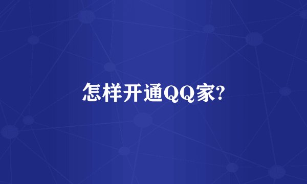 怎样开通QQ家?