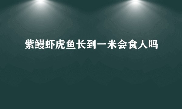 紫鳗虾虎鱼长到一米会食人吗