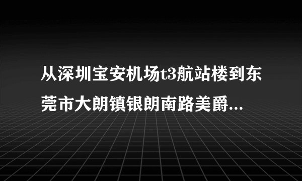 从深圳宝安机场t3航站楼到东莞市大朗镇银朗南路美爵花园怎么走?