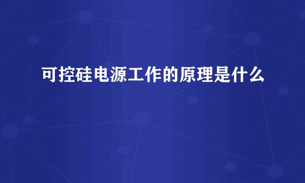 可控硅电源工作的原理是什么