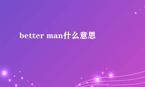 better man什么意思