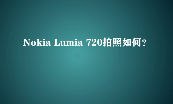 Nokia Lumia 720拍照如何？