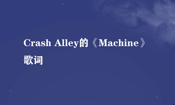 Crash Alley的《Machine》 歌词