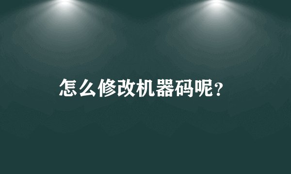 怎么修改机器码呢？