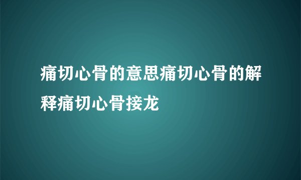 痛切心骨的意思痛切心骨的解释痛切心骨接龙