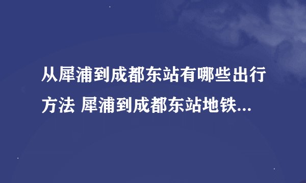 从犀浦到成都东站有哪些出行方法 犀浦到成都东站地铁需要多久