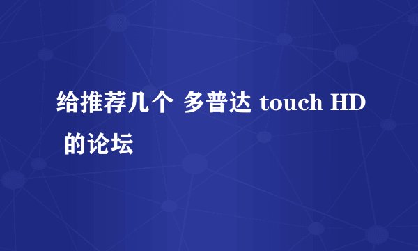 给推荐几个 多普达 touch HD 的论坛