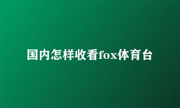 国内怎样收看fox体育台