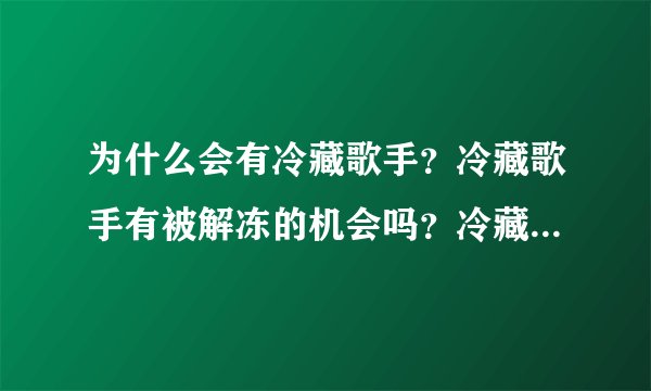 为什么会有冷藏歌手？冷藏歌手有被解冻的机会吗？冷藏歌手在公司有收入吗？