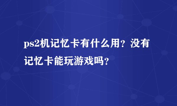 ps2机记忆卡有什么用？没有记忆卡能玩游戏吗？