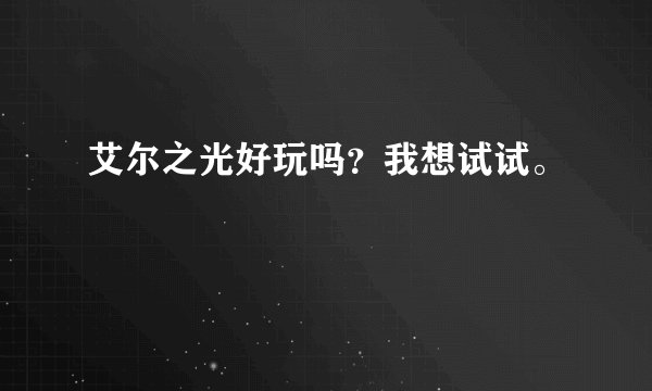 艾尔之光好玩吗？我想试试。