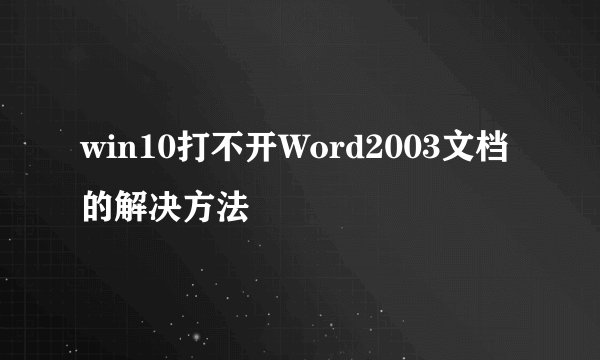 win10打不开Word2003文档的解决方法
