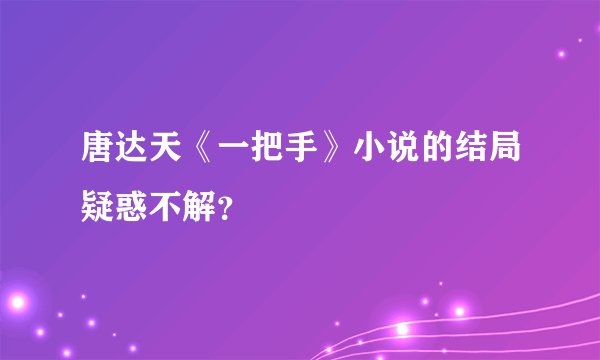唐达天《一把手》小说的结局疑惑不解？