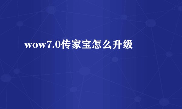 wow7.0传家宝怎么升级