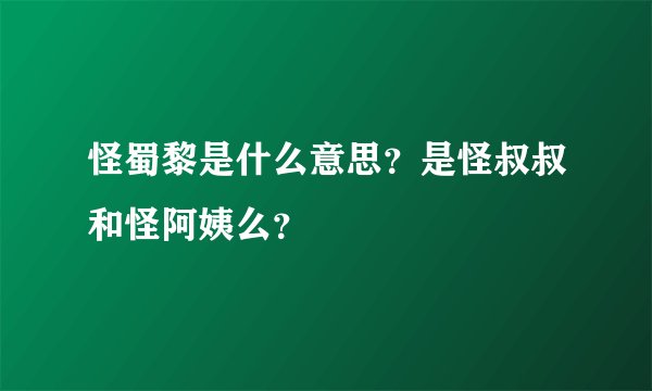 怪蜀黎是什么意思？是怪叔叔和怪阿姨么？