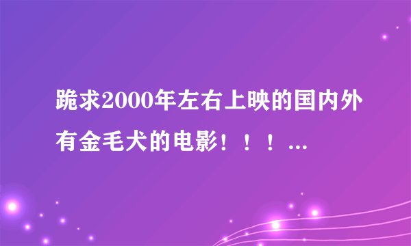 跪求2000年左右上映的国内外有金毛犬的电影！！！！！！！！